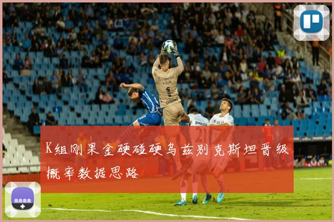 K组刚果金硬碰硬乌兹别克斯坦晋级概率数据思路