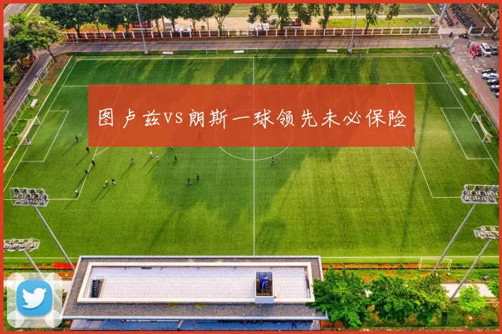 图卢兹vs朗斯一球领先未必保险