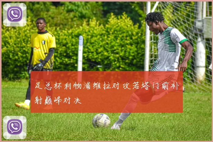 足总杯利物浦维拉对攻若塔门前补射巅峰对决