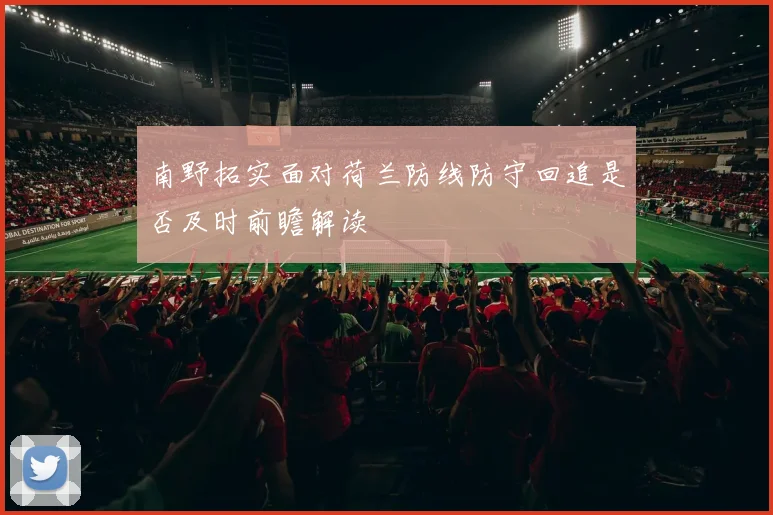 南野拓实面对荷兰防线防守回追是否及时前瞻解读