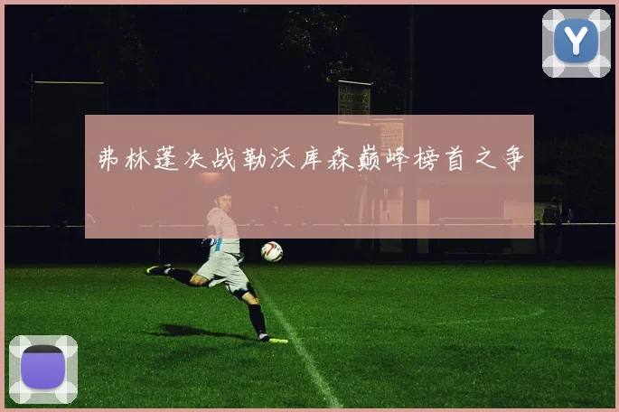 弗林蓬决战勒沃库森巅峰榜首之争