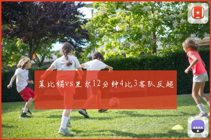 莱比锡vs里尔12分钟4比3客队反超