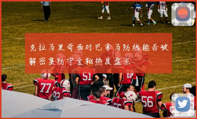 克拉马里奇面对巴拿马防线能否破解密集防守金靴热度盘点