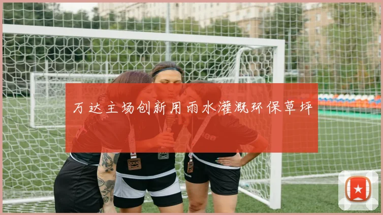 万达主场创新用雨水灌溉环保草坪