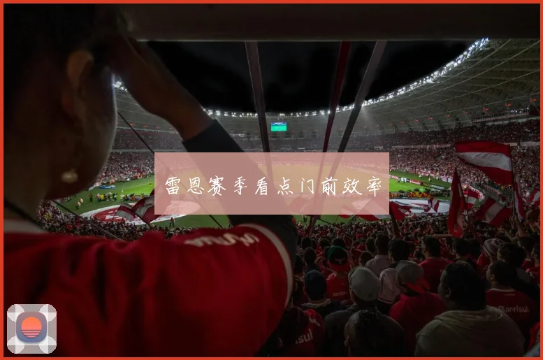 雷恩赛季看点门前效率