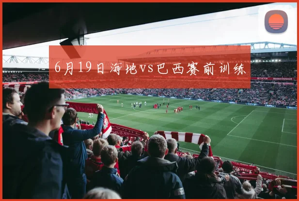 6月19日海地vs巴西赛前训练