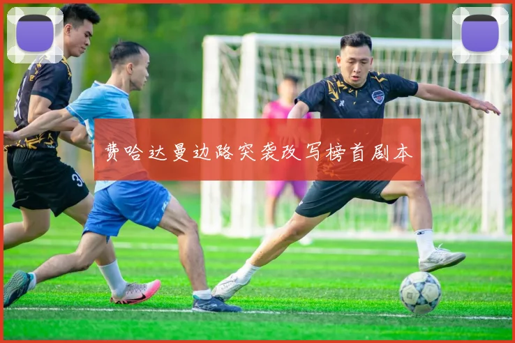 费哈达曼边路突袭改写榜首剧本