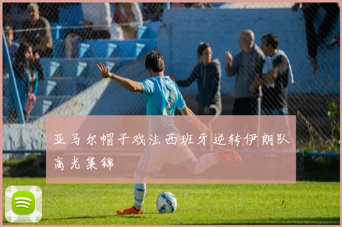 亚马尔帽子戏法西班牙逆转伊朗队高光集锦