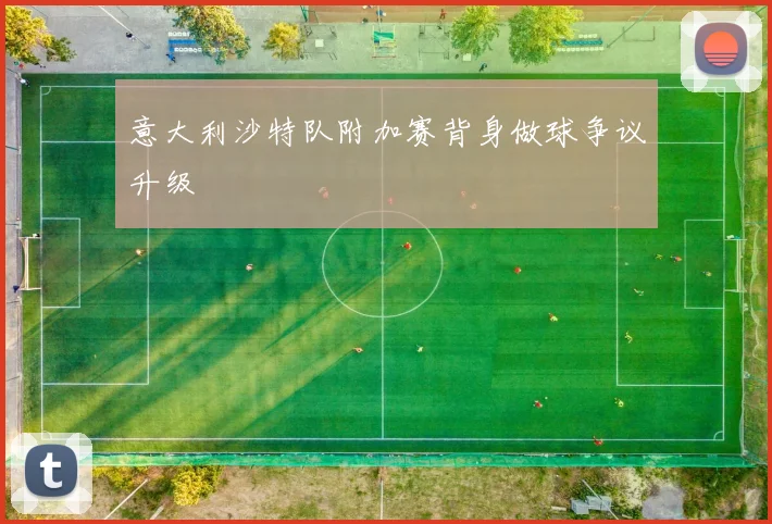 意大利沙特队附加赛背身做球争议升级