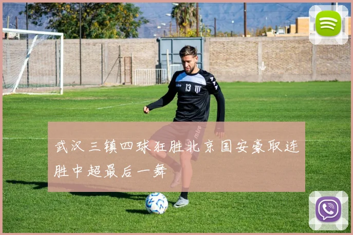 武汉三镇四球狂胜北京国安豪取连胜中超最后一舞