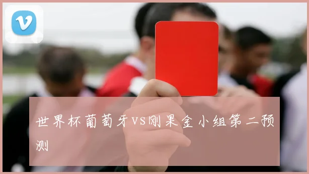 世界杯葡萄牙vs刚果金小组第二预测