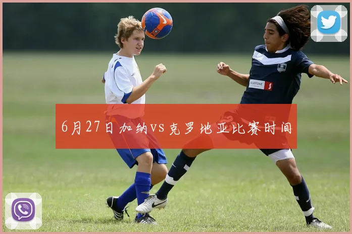 6月27日加纳vs克罗地亚比赛时间