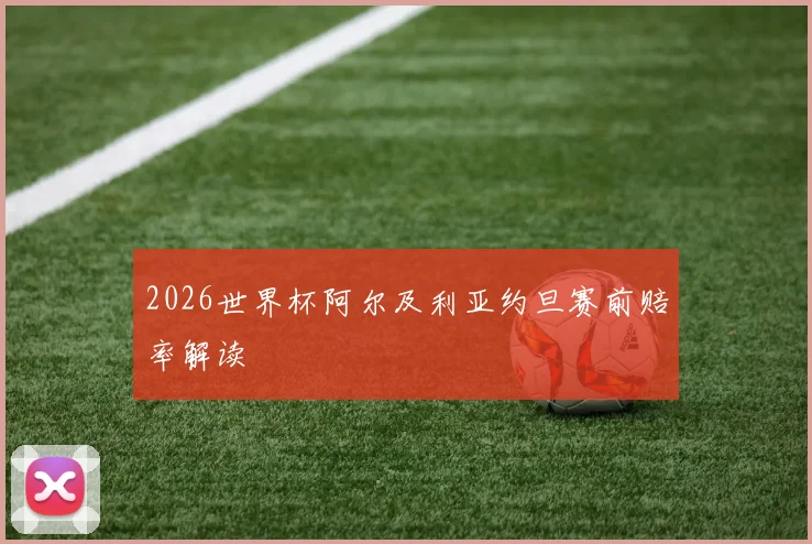 2026世界杯阿尔及利亚约旦赛前赔率解读