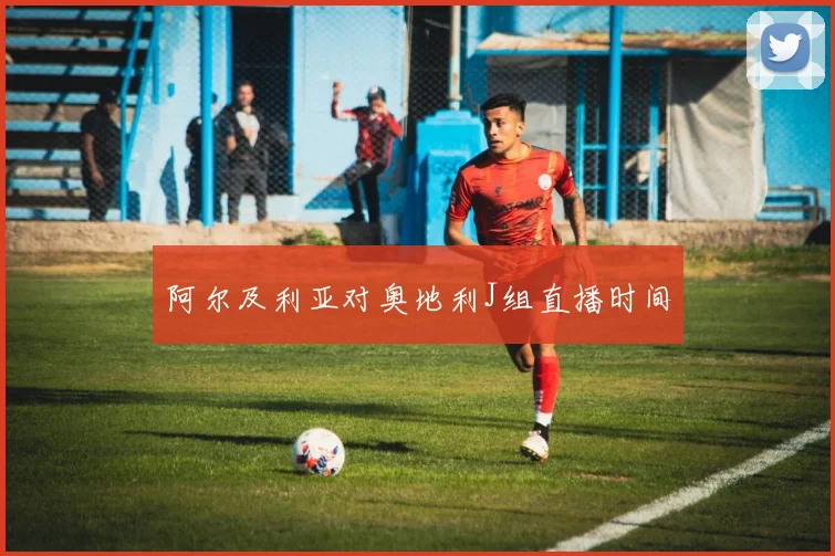 阿尔及利亚对奥地利J组直播时间