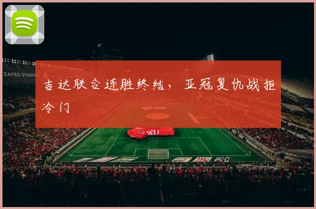 吉达联合连胜终结，亚冠复仇战拒冷门