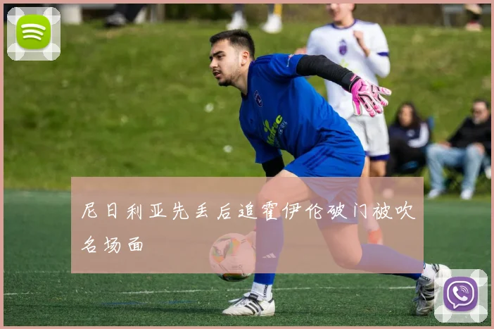 尼日利亚先丢后追霍伊伦破门被吹名场面