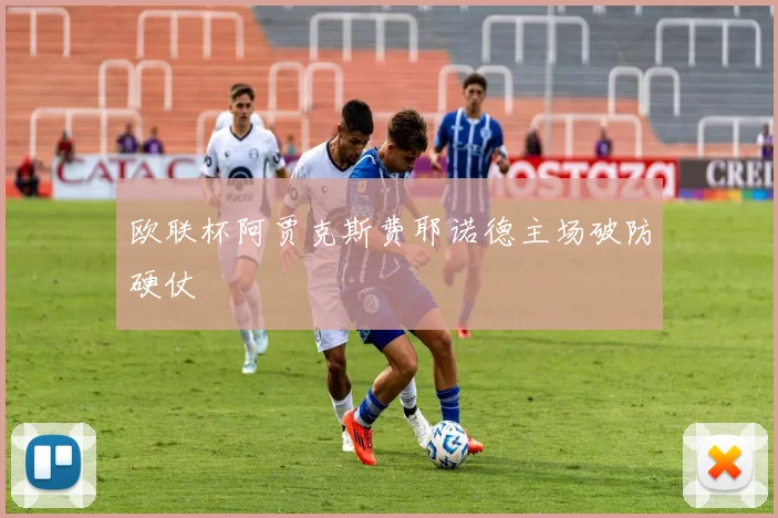 欧联杯阿贾克斯费耶诺德主场破防硬仗
