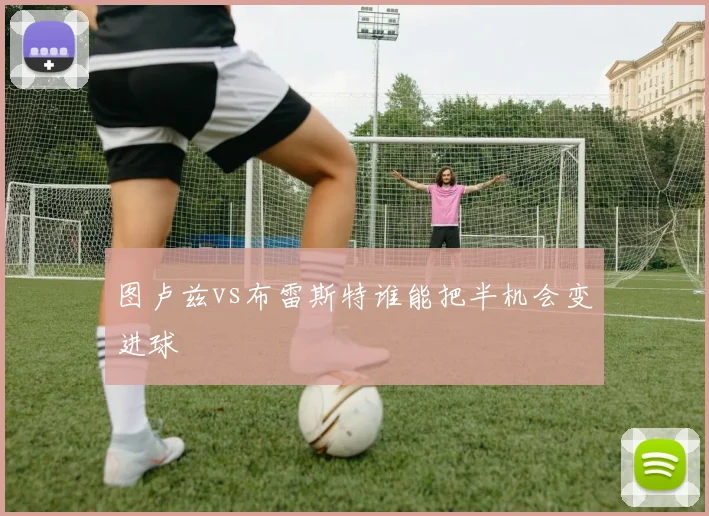 图卢兹vs布雷斯特谁能把半机会变进球