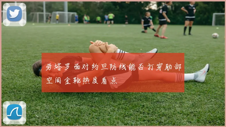劳塔罗面对约旦防线能否打穿肋部空间金靴热度看点