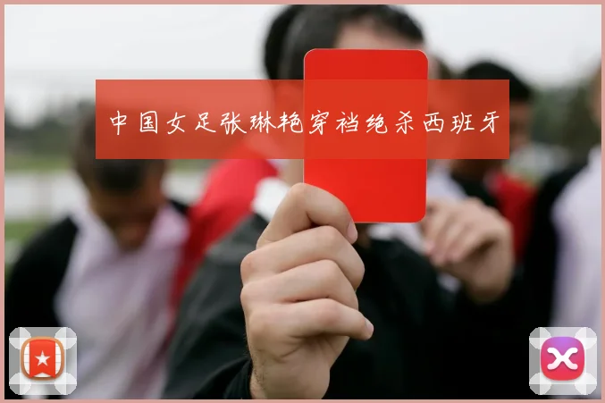 中国女足张琳艳穿裆绝杀西班牙