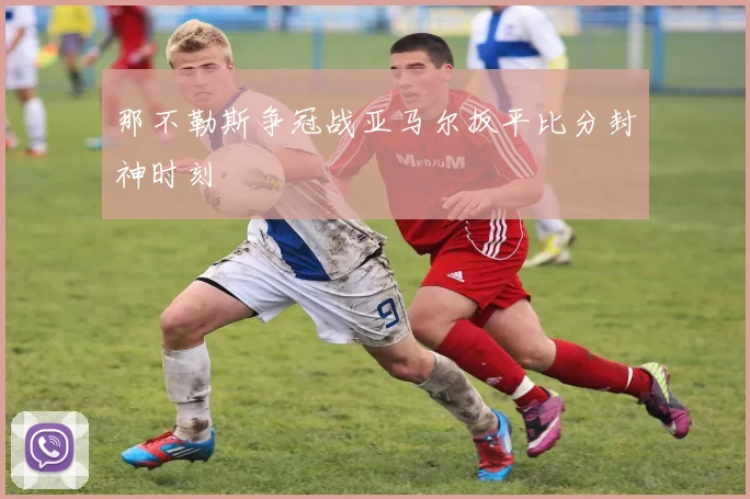 那不勒斯争冠战亚马尔扳平比分封神时刻