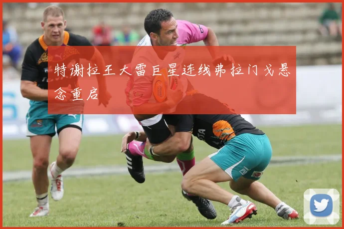 特谢拉王大雷巨星连线弗拉门戈悬念重启