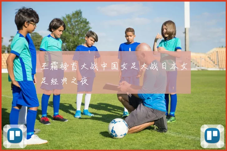 王霜榜首大战中国女足大战日本女足经典之夜