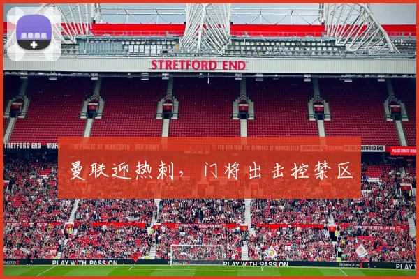 曼联迎热刺，门将出击控禁区