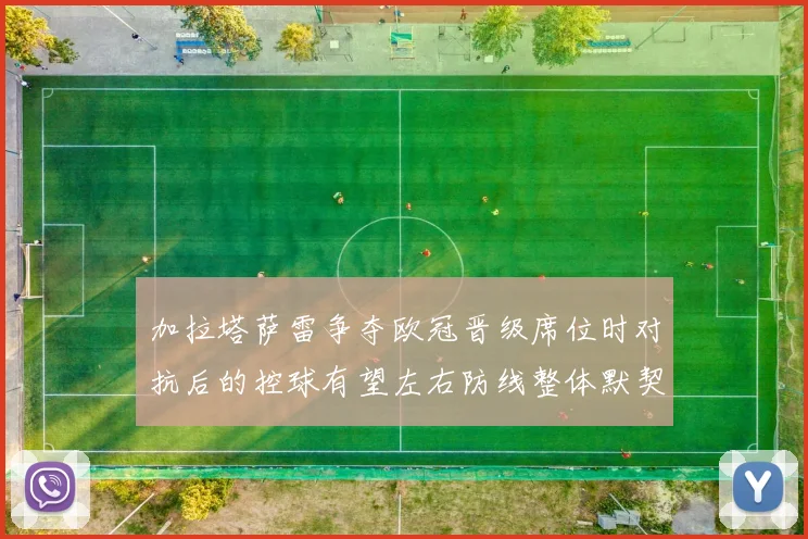 加拉塔萨雷争夺欧冠晋级席位时对抗后的控球有望左右防线整体默契