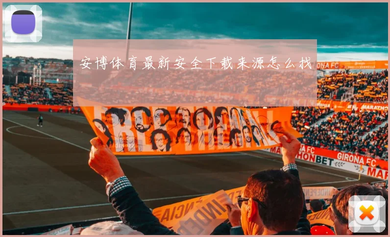 安博体育最新安全下载来源怎么找